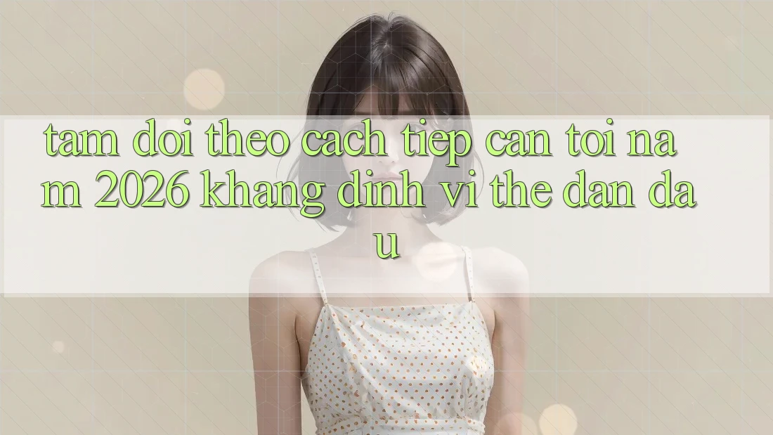 Tầm Dõi theo Cách tiếp cận Tới Năm 2026: Khẳng Định Vị Thế Dẫn Đầu Tầm Dõi theo Cách tiếp cận Tới Năm 2026: Khẳng Định Vị Thế Dẫn Đầu