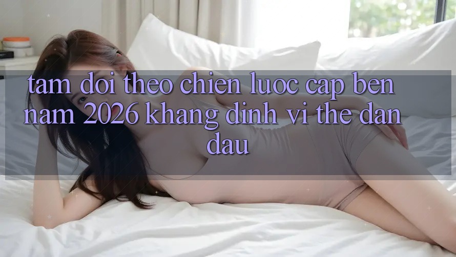 Tầm Dõi theo Chiến Lược Cập bến Năm 2026: Khẳng Định Vị Thế Dẫn Đầu Tầm Dõi theo Chiến Lược Cập bến Năm 2026: Khẳng Định Vị Thế Dẫn Đầu
