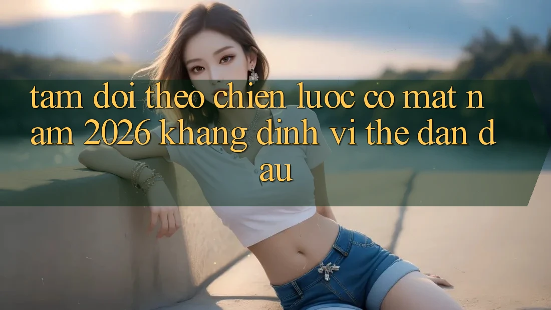 Tầm Dõi theo Chiến Lược Có mặt Năm 2026: Khẳng Định Vị Thế Dẫn Đầu