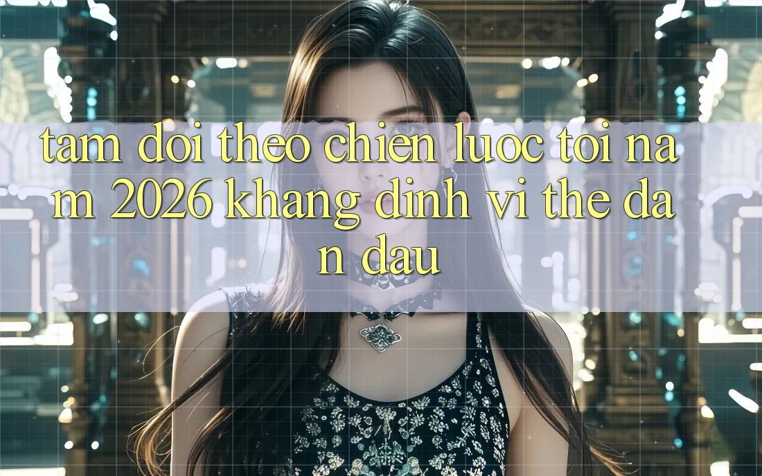 Tầm Dõi theo Chiến Lược Tới Năm 2026: Khẳng Định Vị Thế Dẫn Đầu