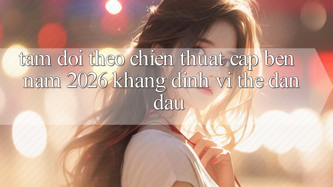 Tầm Dõi theo Chiến thuật Cập bến Năm 2026: Khẳng Định Vị Thế Dẫn Đầu Tầm Dõi theo Chiến thuật Cập bến Năm 2026: Khẳng Định Vị Thế Dẫn Đầu
