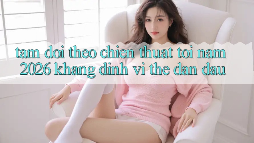 Tầm Dõi theo Chiến thuật Tới Năm 2026: Khẳng Định Vị Thế Dẫn Đầu