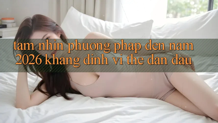 Tầm Nhìn Phương pháp Đến Năm 2026: Khẳng Định Vị Thế Dẫn Đầu
