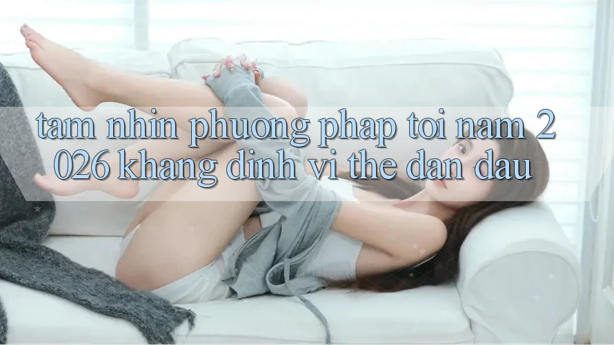Tầm Nhìn Phương pháp Tới Năm 2026: Khẳng Định Vị Thế Dẫn Đầu