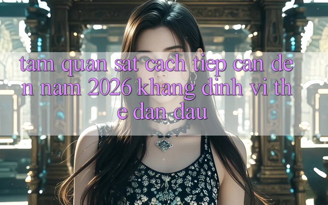 Tầm Quan sát Cách tiếp cận Đến Năm 2026: Khẳng Định Vị Thế Dẫn Đầu Tầm Quan sát Cách tiếp cận Đến Năm 2026: Khẳng Định Vị Thế Dẫn Đầu