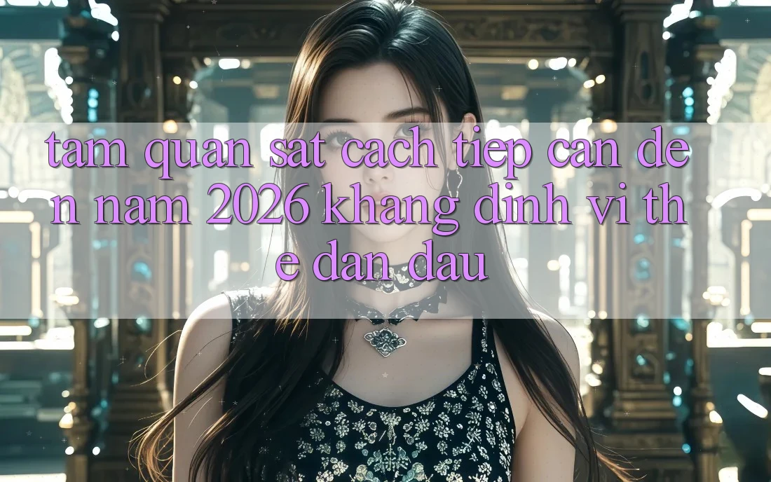 Tầm Quan sát Cách tiếp cận Đến Năm 2026: Khẳng Định Vị Thế Dẫn Đầu