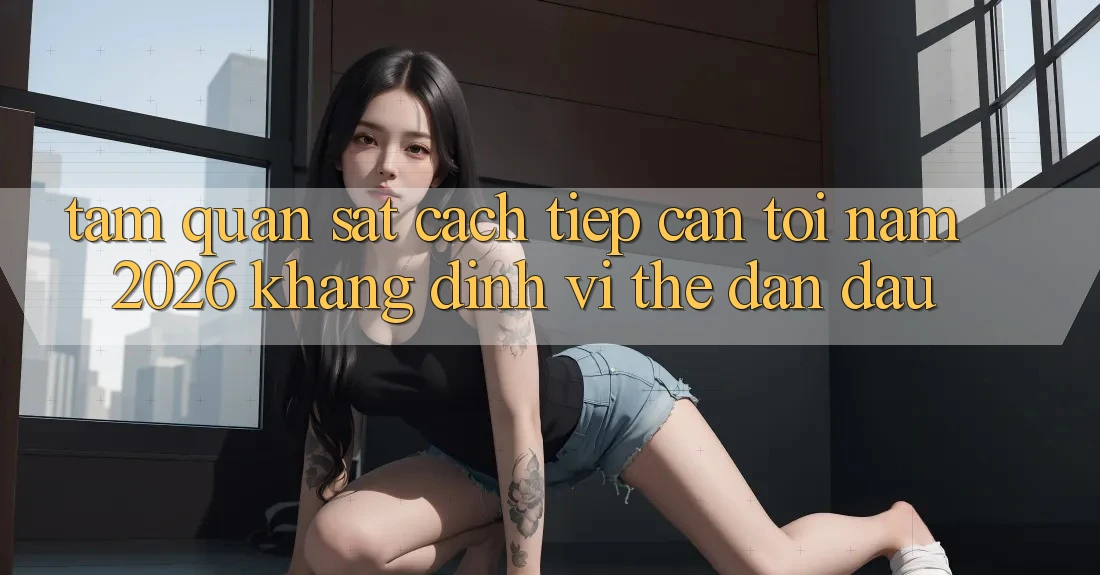 Tầm Quan sát Cách tiếp cận Tới Năm 2026: Khẳng Định Vị Thế Dẫn Đầu Tầm Quan sát Cách tiếp cận Tới Năm 2026: Khẳng Định Vị Thế Dẫn Đầu