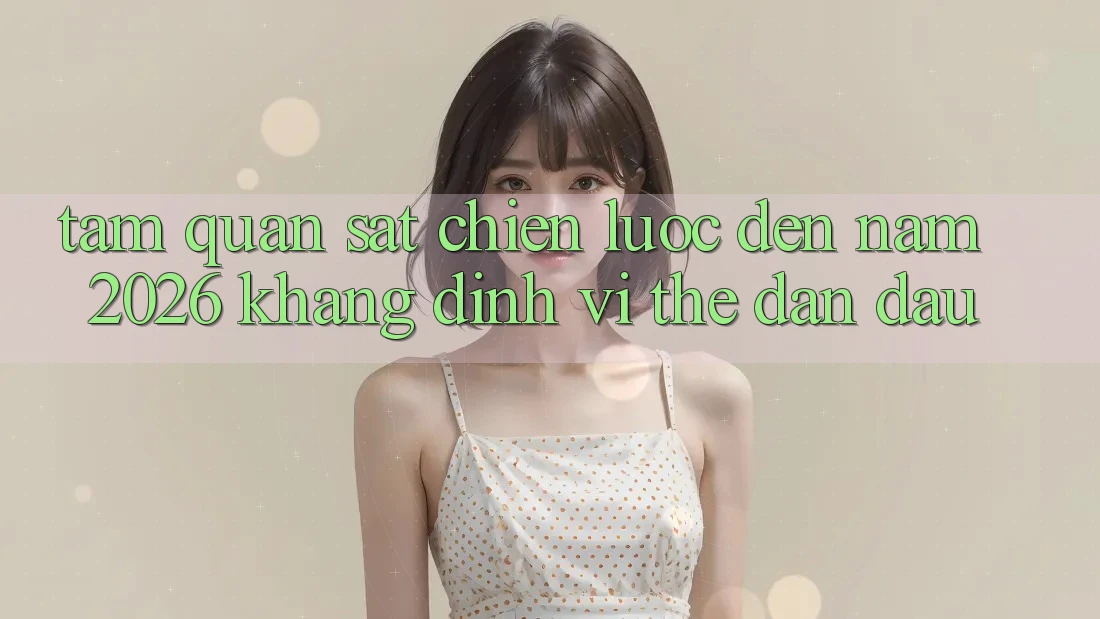 Tầm Quan sát Chiến Lược Đến Năm 2026: Khẳng Định Vị Thế Dẫn Đầu