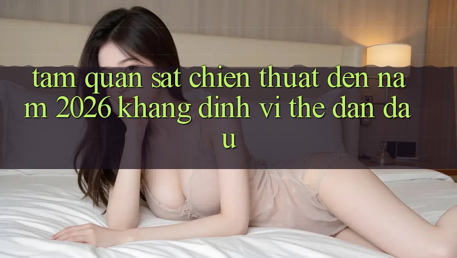 Tầm Quan sát Chiến thuật Đến Năm 2026: Khẳng Định Vị Thế Dẫn Đầu Tầm Quan sát Chiến thuật Đến Năm 2026: Khẳng Định Vị Thế Dẫn Đầu