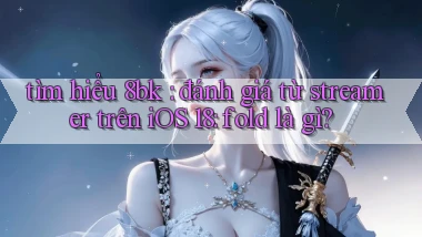 tìm hiểu 8bk đánh giá từ streamer trên iOS 18 fold là gì