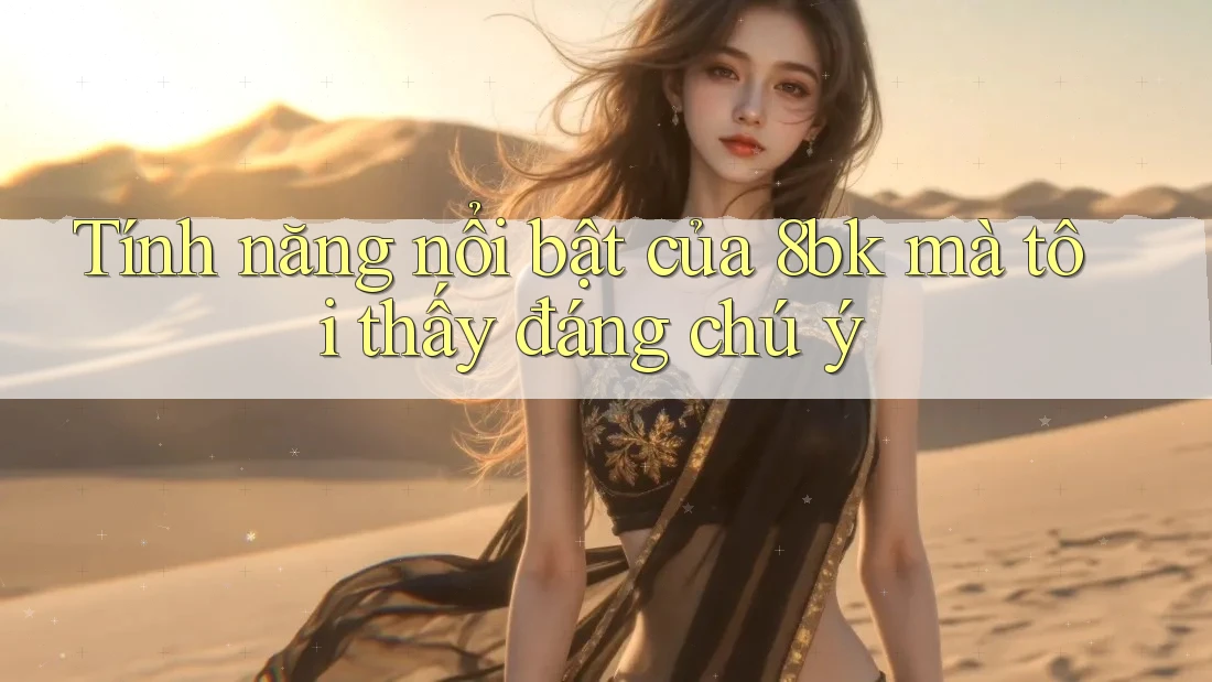 Tính năng nổi bật của 8bk mà tôi thấy đáng chú ý