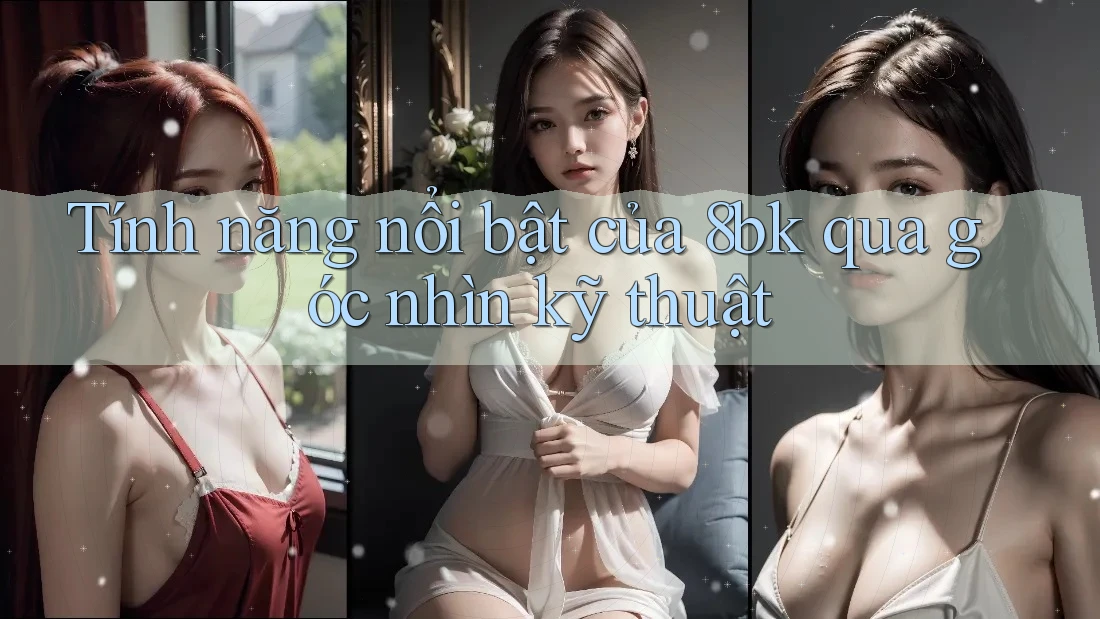 Tính năng nổi bật của 8bk qua góc nhìn kỹ thuật Tính năng nổi bật của 8bk qua góc nhìn kỹ thuật