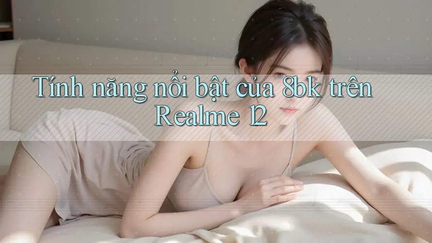 Tính năng nổi bật của 8bk trên Realme 12