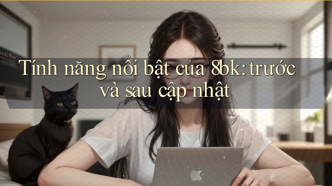 Tính năng nổi bật của 8bk: trước và sau cập nhật Tính năng nổi bật của 8bk: trước và sau cập nhật