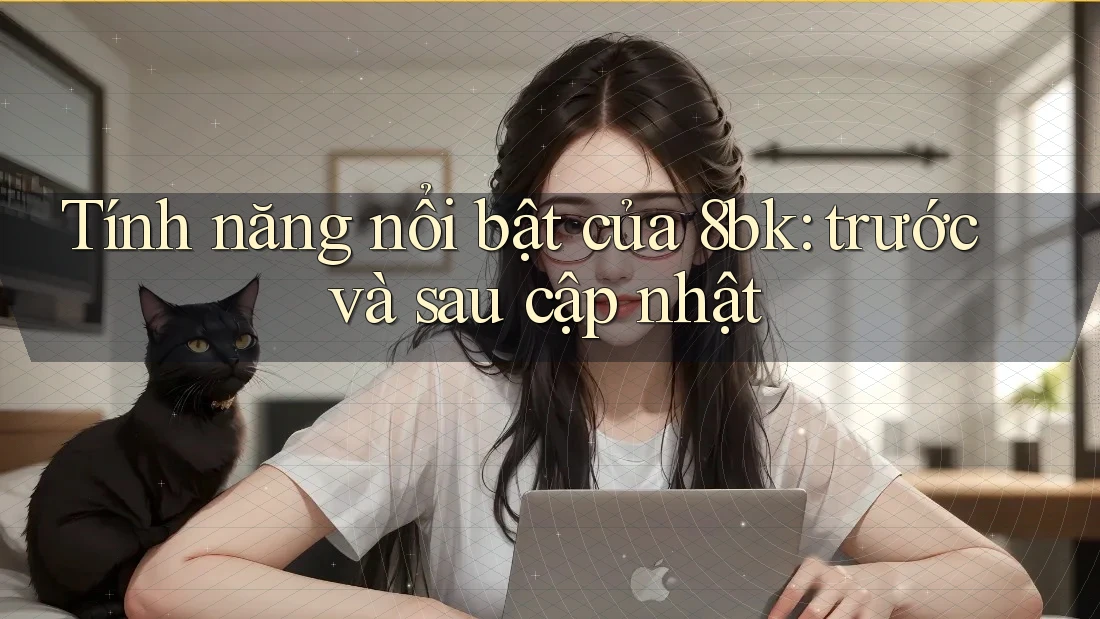 Tính năng nổi bật của 8bk: trước và sau cập nhật Tính năng nổi bật của 8bk: trước và sau cập nhật