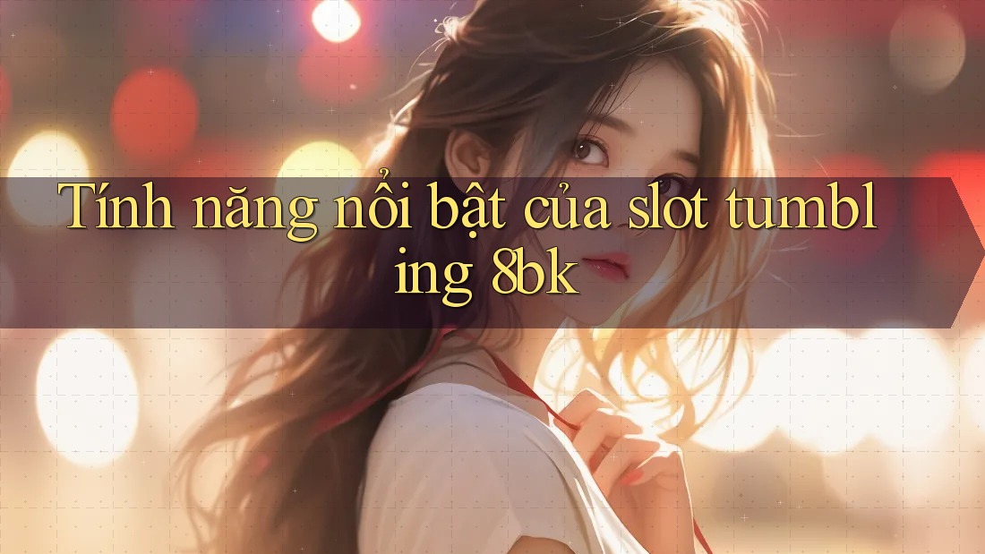 Tính năng nổi bật của slot tumbling 8bk