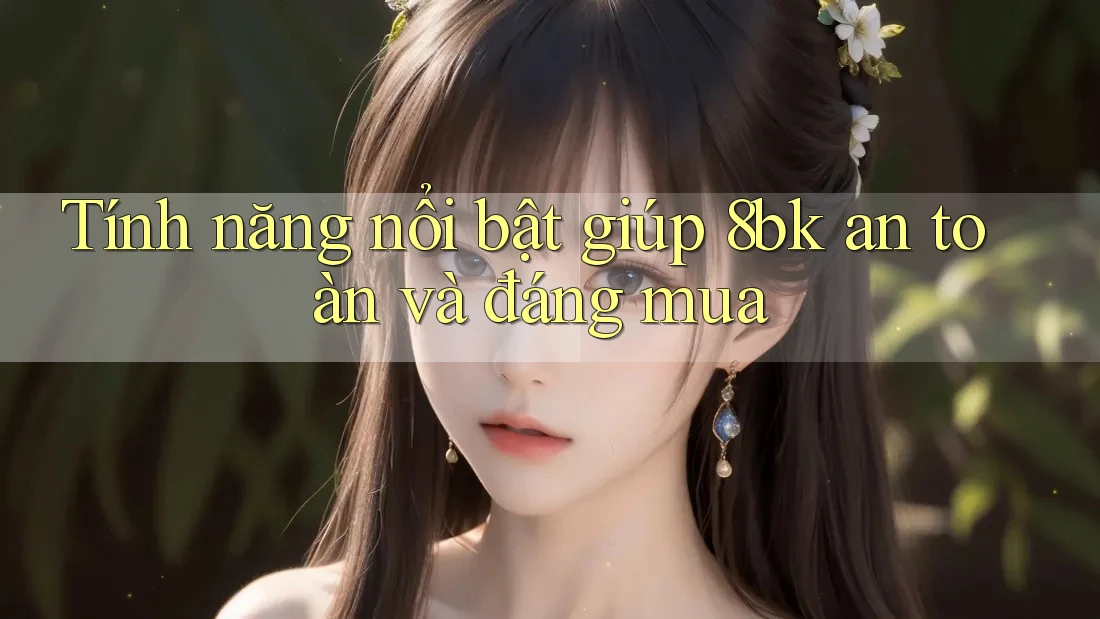 Tính năng nổi bật giúp 8bk an toàn và đáng mua