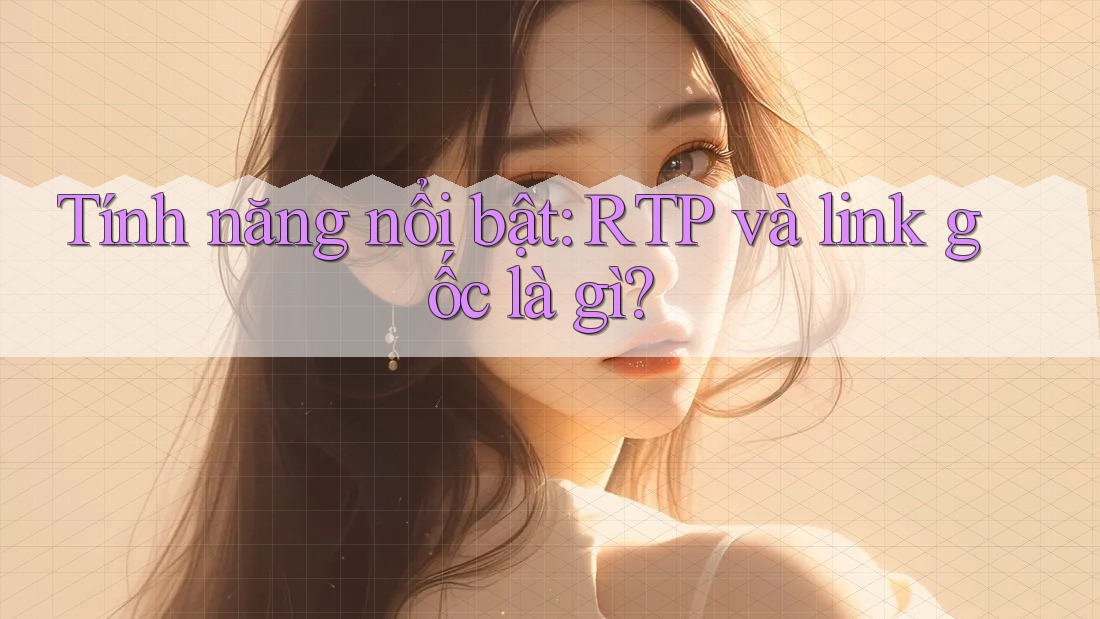Tính năng nổi bật: RTP và link gốc là gì? Tính năng nổi bật: RTP và link gốc là gì?