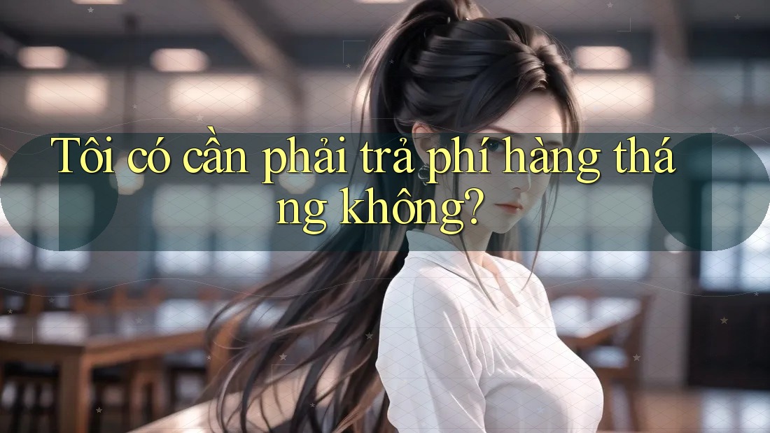 Tôi có cần phải trả phí hàng tháng không?