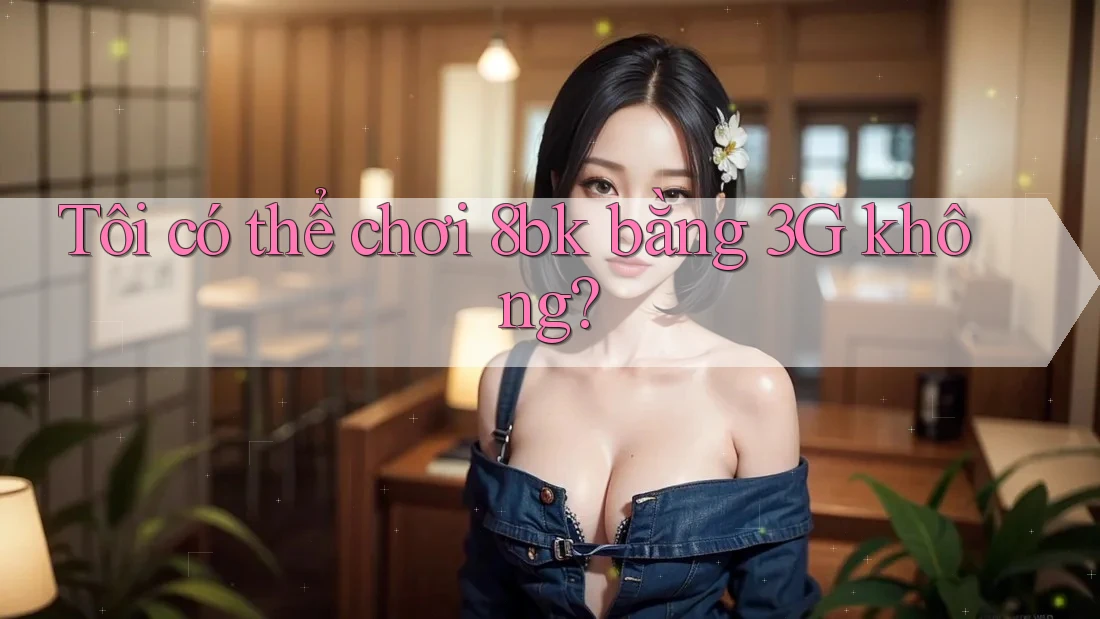 Tôi có thể chơi 8bk bằng 3G không?