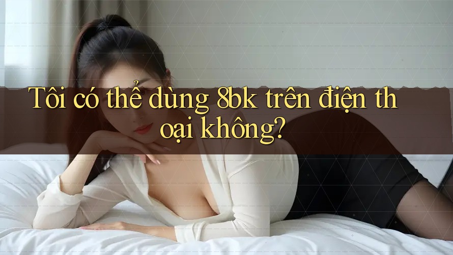 Tôi có thể dùng 8bk trên điện thoại không?