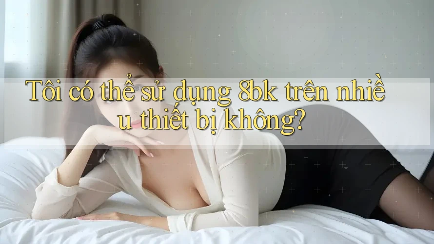 Tôi có thể sử dụng 8bk trên nhiều thiết bị không?