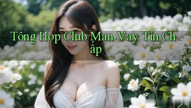 tổng hợp club man vay tín chấp