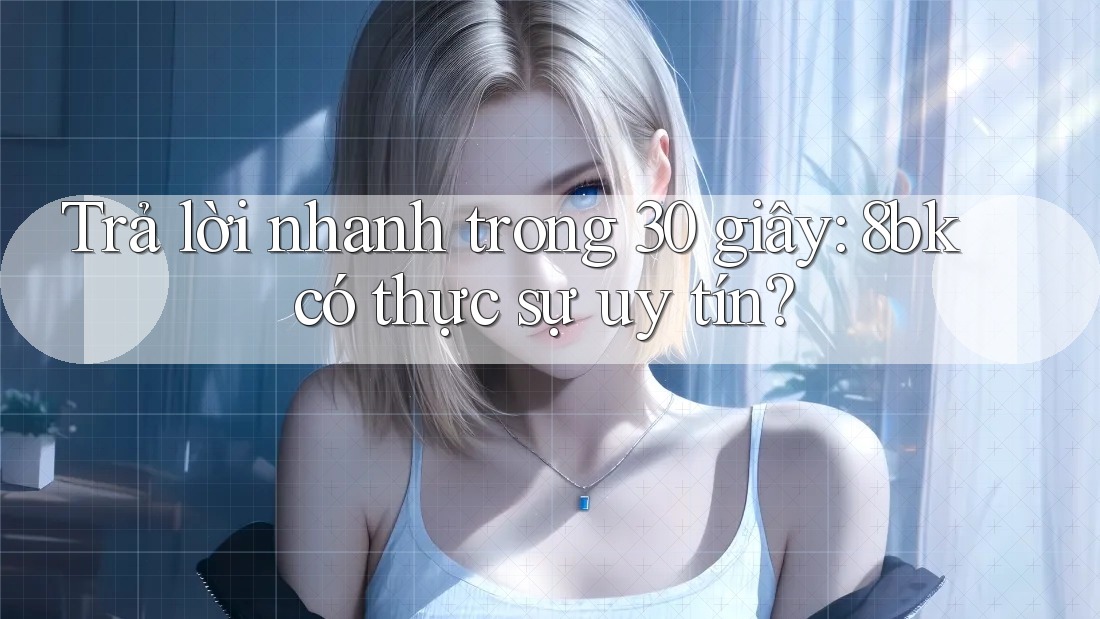 Trả lời nhanh trong 30 giây: 8bk có thực sự uy tín?