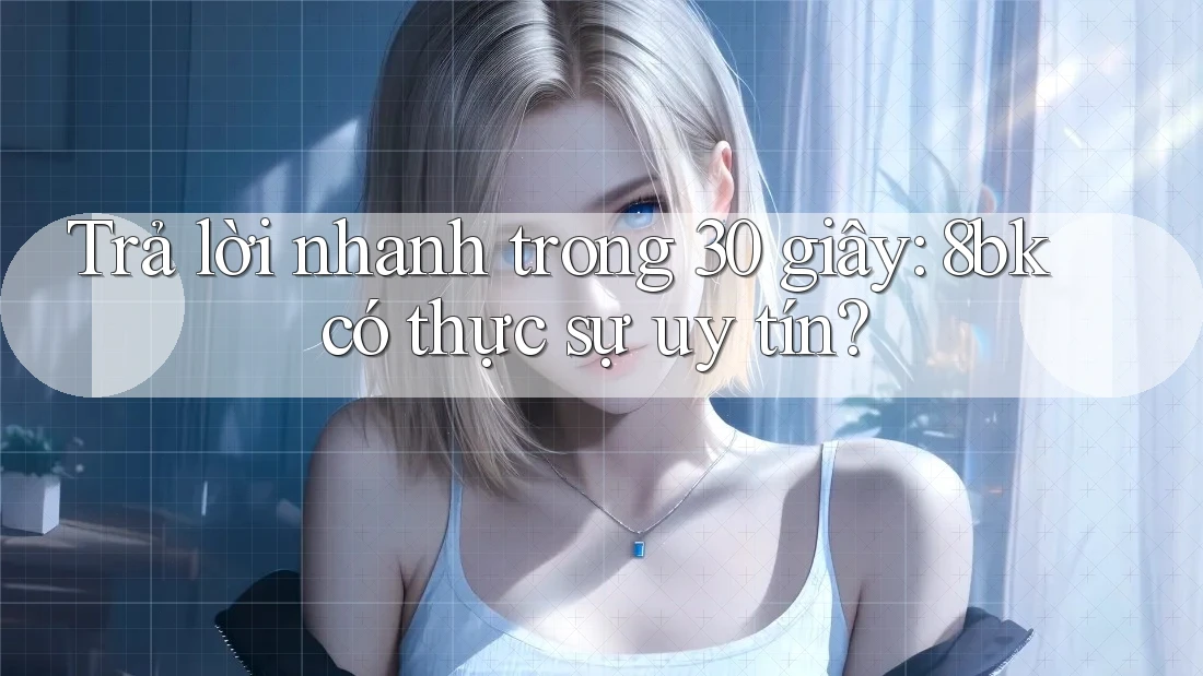 Trả lời nhanh trong 30 giây: 8bk có thực sự uy tín?