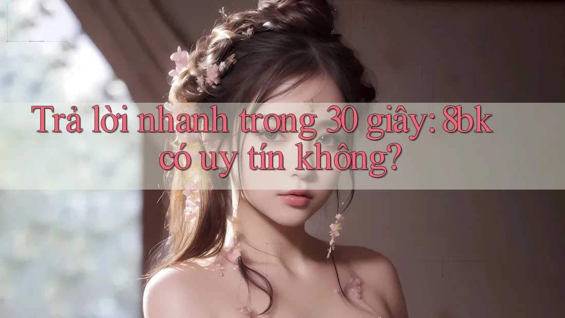 Trả lời nhanh trong 30 giây: 8bk có uy tín không?