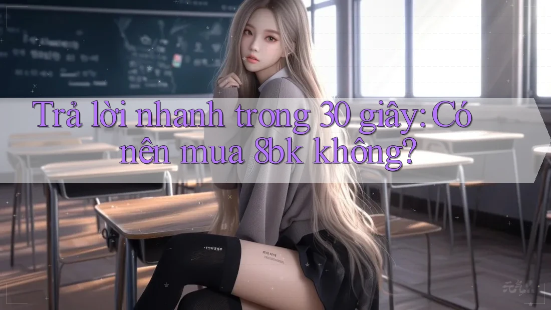 Trả lời nhanh trong 30 giây: Có nên mua 8bk không?