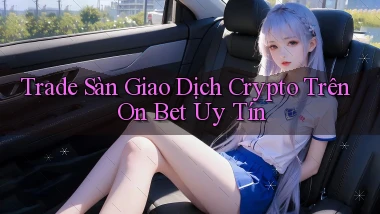 trade sàn giao dịch crypto trên on bet uy tín