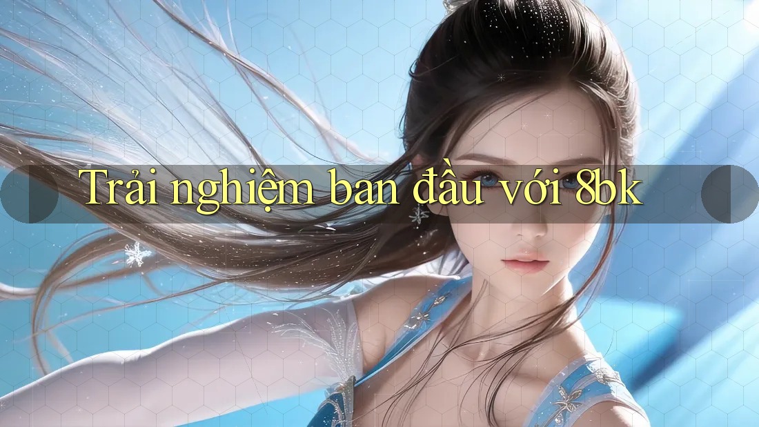 Trải nghiệm ban đầu với 8bk Trải nghiệm ban đầu với 8bk