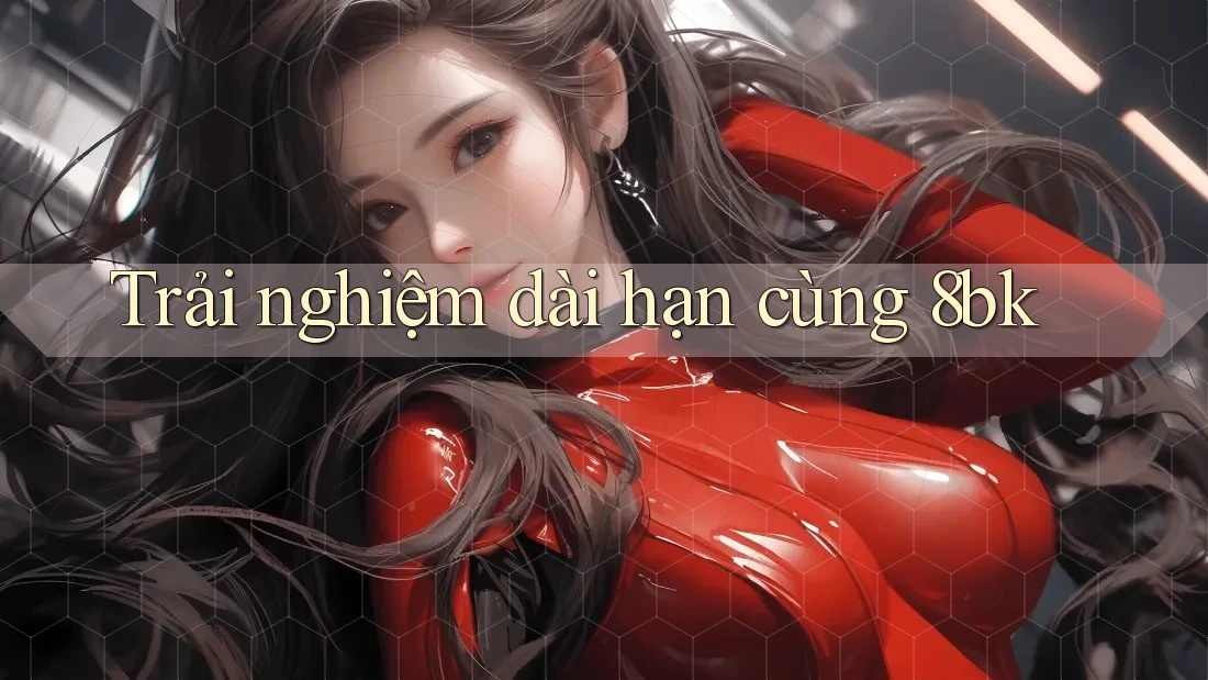 Trải nghiệm dài hạn cùng 8bk Trải nghiệm dài hạn cùng 8bk