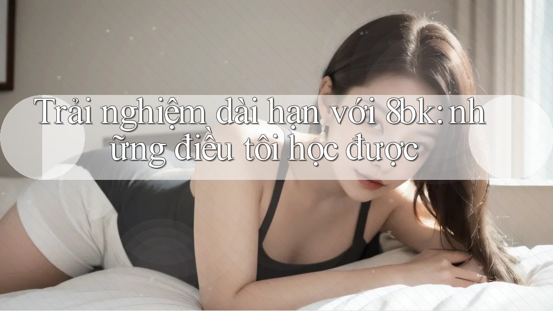 Trải nghiệm dài hạn với 8bk: những điều tôi học được