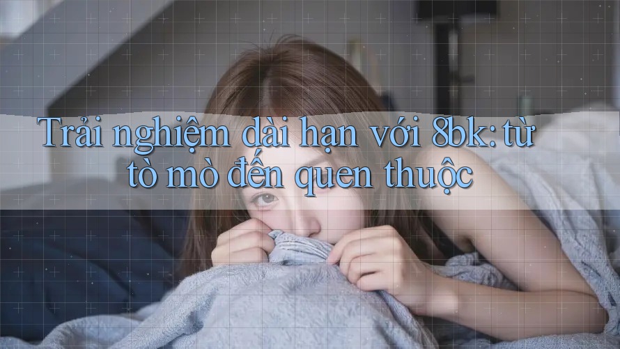 Trải nghiệm dài hạn với 8bk: từ tò mò đến quen thuộc Trải nghiệm dài hạn với 8bk: từ tò mò đến quen thuộc