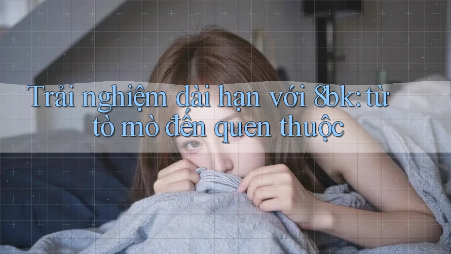 Trải nghiệm dài hạn với 8bk: từ tò mò đến quen thuộc