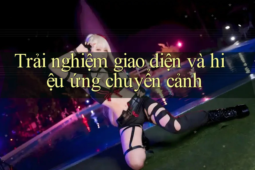 Trải nghiệm giao diện và hiệu ứng chuyển cảnh Trải nghiệm giao diện và hiệu ứng chuyển cảnh