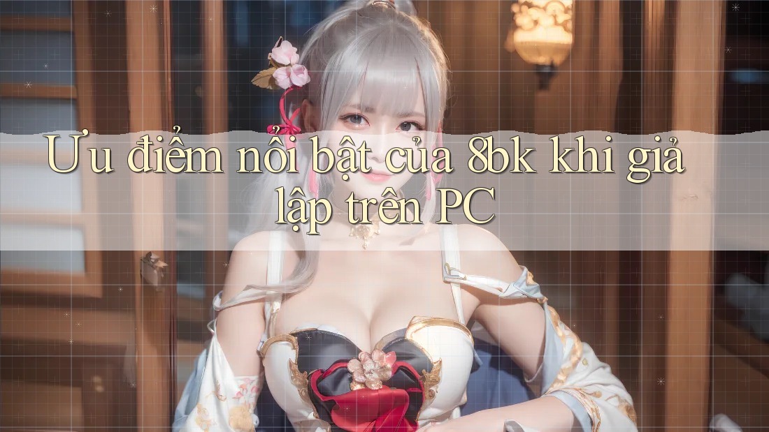 Ưu điểm nổi bật của 8bk khi giả lập trên PC