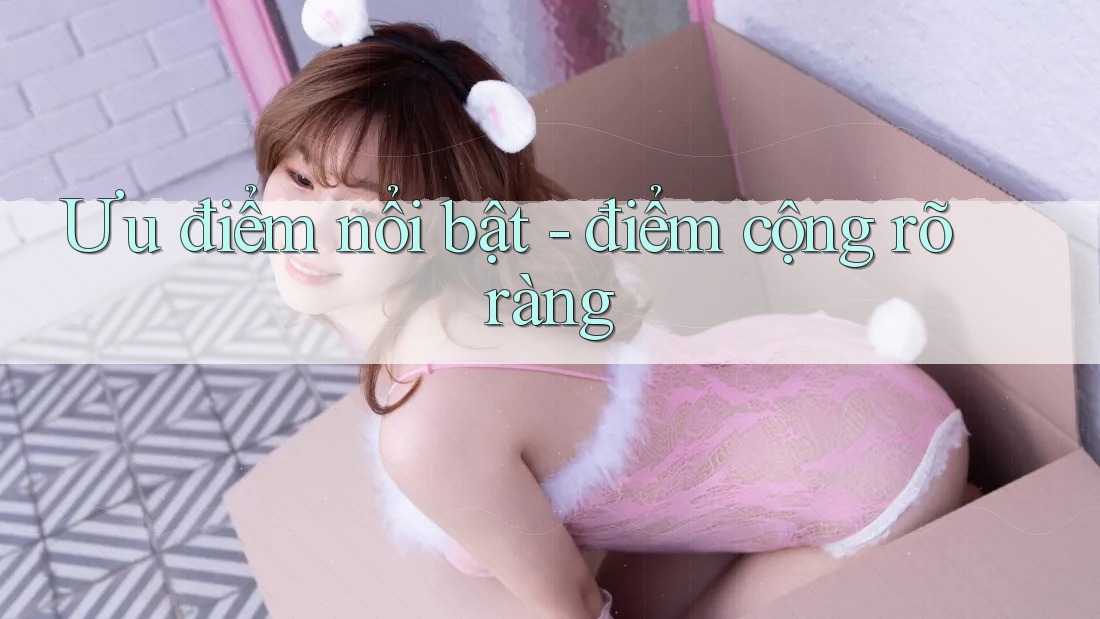 Ưu điểm nổi bật - điểm cộng rõ ràng