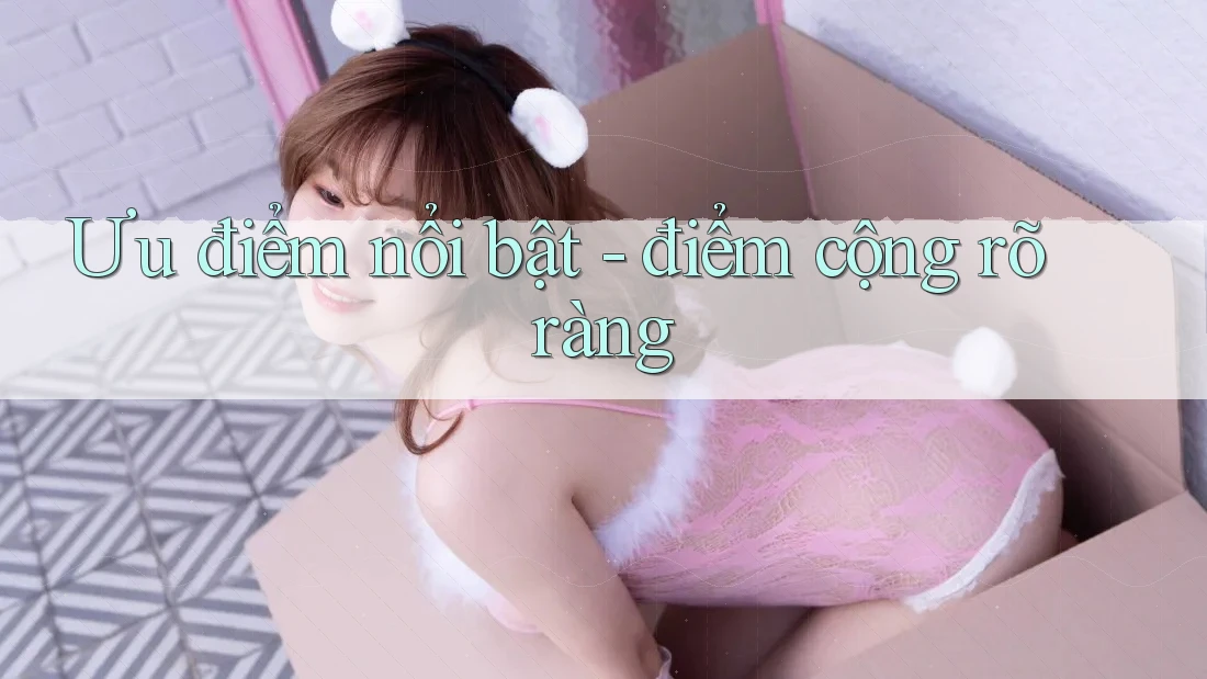 Ưu điểm nổi bật - điểm cộng rõ ràng Ưu điểm nổi bật - điểm cộng rõ ràng