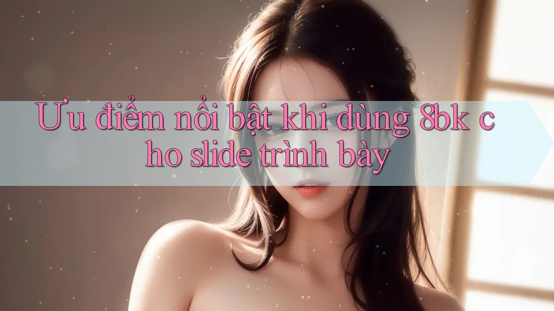 Ưu điểm nổi bật khi dùng 8bk cho slide trình bày Ưu điểm nổi bật khi dùng 8bk cho slide trình bày