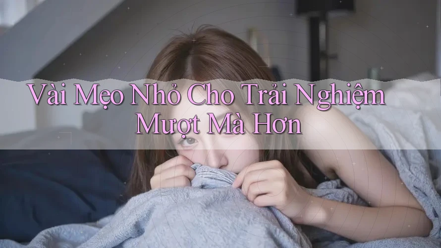 Vài mẹo nhỏ cho trải nghiệm mượt mà hơn