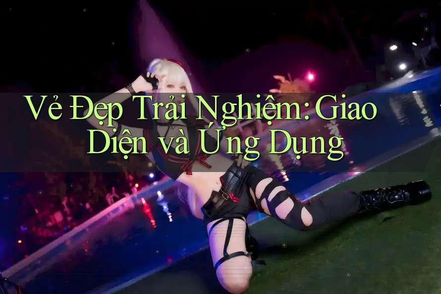 Vẻ Đẹp Trải Nghiệm: Giao Diện và Ứng Dụng