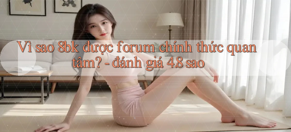 Vì sao 8bk được forum chính thức quan tâm   đánh giá 4.8 sao