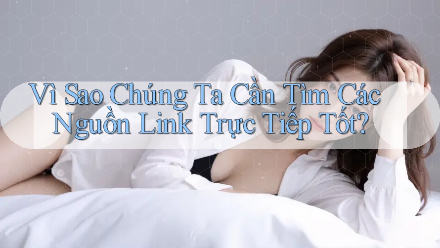 Vì Sao Chúng Ta Cần Tìm Các Nguồn Link Trực Tiếp Tốt?